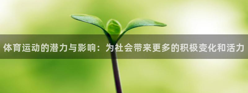 球宴体育比分：体育运动的潜力与影响：为社会带来更多的积极变化和活力