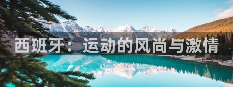 球宴体育iOS最新版本更新内容：西班牙：运动的风尚与激情