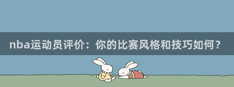 球宴体育免费下载安装：nba运动员评价：你的比赛风格和技巧如何？